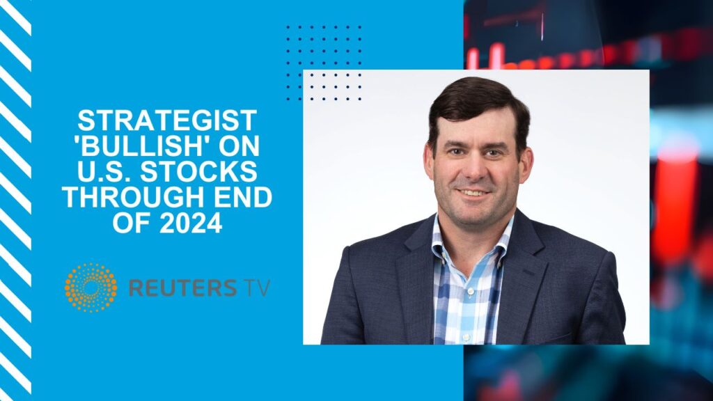 ReutersTV Will McGouch Strategist 'bullish' on U.S. stocks through end of 2024